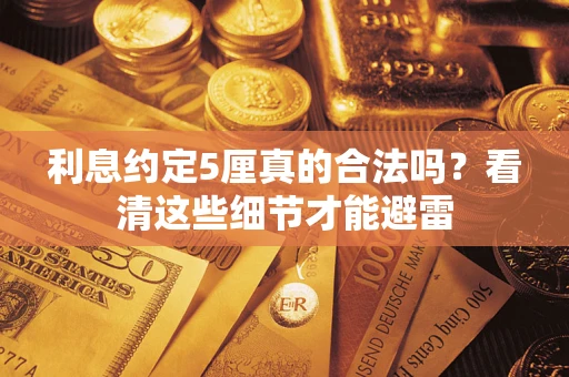 武汉利息约定5厘真的合法吗？看清这些细节才能避雷