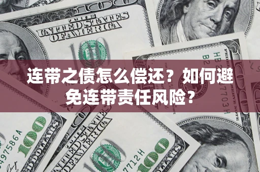 武汉连带之债怎么偿还？如何避免连带责任风险？
