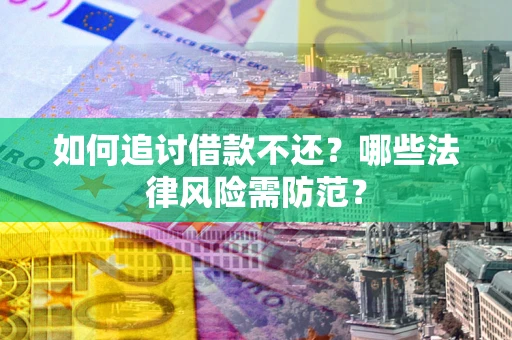 武汉如何追讨借款不还？哪些法律风险需防范？